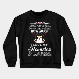 Some People Will Never Understand how Much I Love My Hamster but That Is Okay My Hamster Knows - Cute Funny Quote Gift Idea for Hamster Lovers and Owners Crewneck Sweatshirt